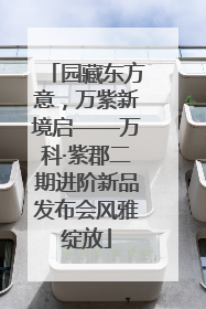 园藏东方意，万紫新境启——万科·紫郡二期进阶新品发布会风雅绽放