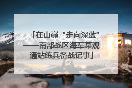 在山巅“走向深蓝”——南部战区海军某观通站练兵备战记事