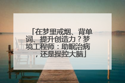 在梦里戒烟、背单词、提升创造力？梦境工程师：助眠治病，还是操控大脑