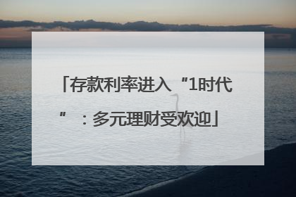 存款利率进入“1时代”：多元理财受欢迎