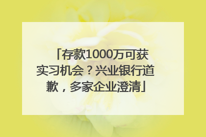 存款1000万可获实习机会？兴业银行道歉，多家企业澄清