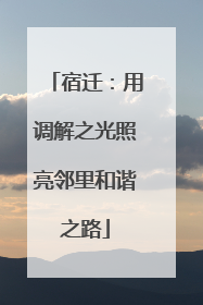 宿迁：用调解之光照亮邻里和谐之路