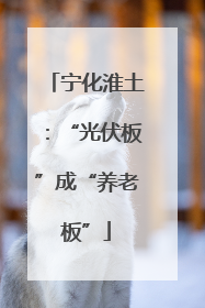 宁化淮土：“光伏板”成“养老板”