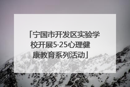 宁国市开发区实验学校开展5·25心理健康教育系列活动