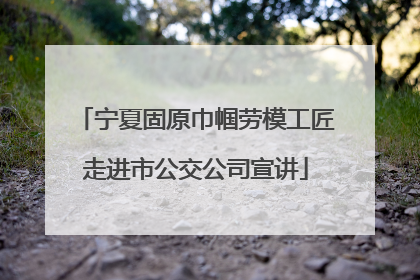 宁夏固原巾帼劳模工匠走进市公交公司宣讲