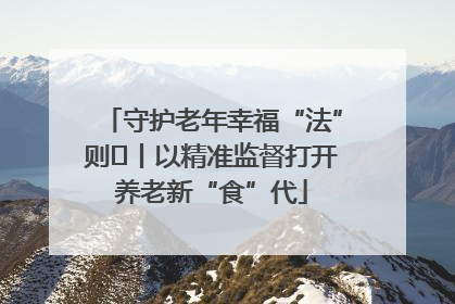 守护老年幸福“法”则⑮丨以精准监督打开养老新“食”代