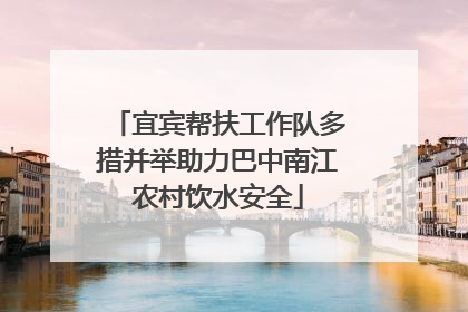 宜宾帮扶工作队多措并举助力巴中南江农村饮水安全