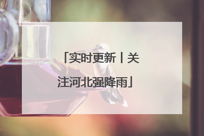 实时更新丨关注河北强降雨