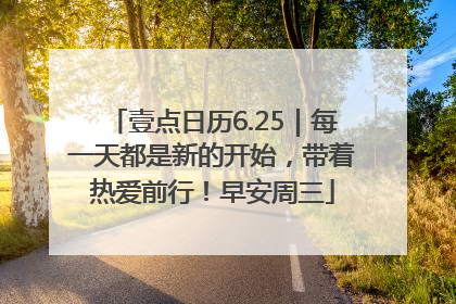壹点日历6.25｜每一天都是新的开始，带着热爱前行！早安周三