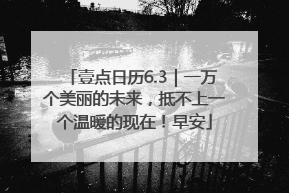 壹点日历6.3｜一万个美丽的未来，抵不上一个温暖的现在！早安