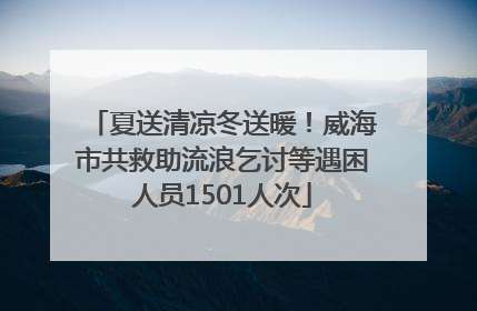 夏送清凉冬送暖！威海市共救助流浪乞讨等遇困人员1501人次