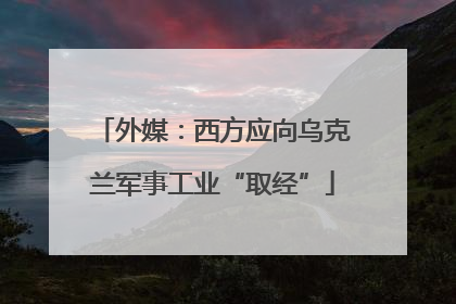 外媒：西方应向乌克兰军事工业“取经”
