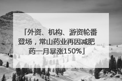 外资、机构、游资轮番登场，常山药业再因减肥药一月暴涨150%