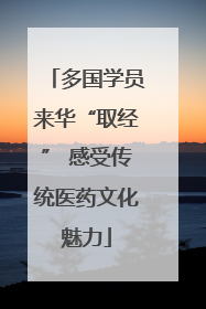 多国学员来华“取经” 感受传统医药文化魅力