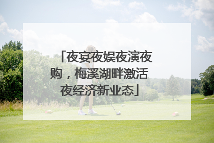 夜宴夜娱夜演夜购，梅溪湖畔激活夜经济新业态