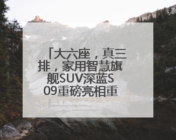 大六座，真三排，家用智慧旗舰SUV深蓝S09重磅亮相重庆车展