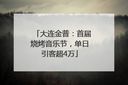 大连金普：首届烧烤音乐节，单日引客超4万