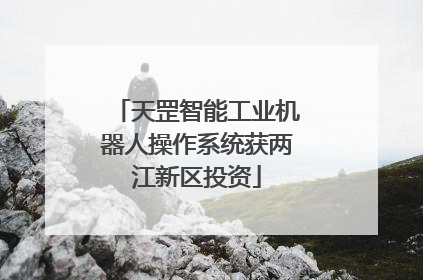 天罡智能工业机器人操作系统获两江新区投资