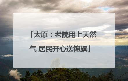 太原：老院用上天然气 居民开心送锦旗