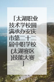 太湖职业技术学校圆满承办安庆市第二十二届中职学校(太湖赛区)技能大赛
