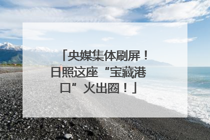 央媒集体刷屏！日照这座“宝藏港口”火出圈！