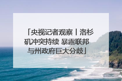 央视记者观察丨洛杉矶冲突持续 暴露联邦与州政府巨大分歧