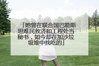她曾在联合国巴勒斯坦难民救济和工程处当秘书，如今却在加沙垃圾堆中找吃的