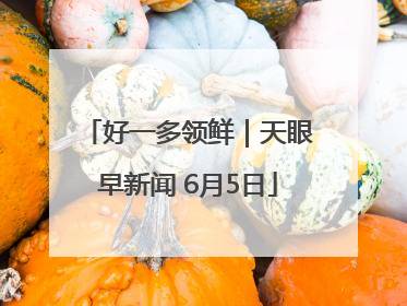 好一多领鲜｜天眼早新闻 6月5日