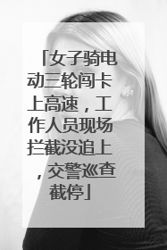 女子骑电动三轮闯卡上高速，工作人员现场拦截没追上，交警巡查截停