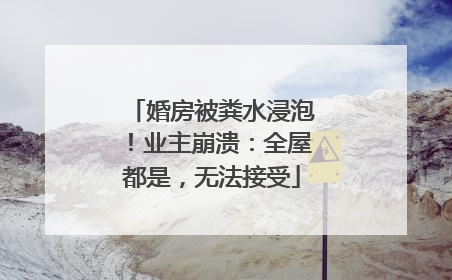 婚房被粪水浸泡！业主崩溃：全屋都是，无法接受