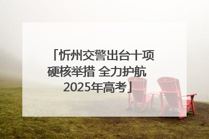 忻州交警出台十项硬核举措 全力护航2025年高考