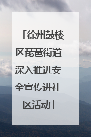 徐州鼓楼区琵琶街道深入推进安全宣传进社区活动