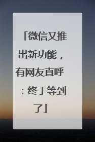 微信又推出新功能，有网友直呼：终于等到了