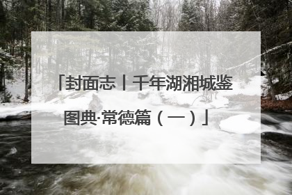 封面志丨千年湖湘城鉴图典·常德篇（一）