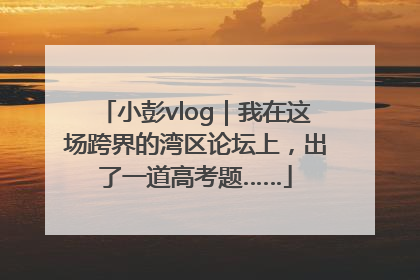 小彭vlog｜我在这场跨界的湾区论坛上，出了一道高考题……