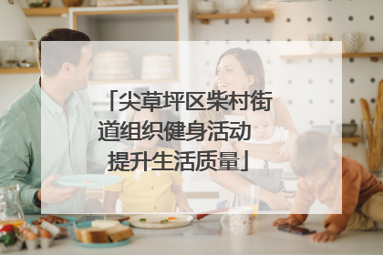 尖草坪区柴村街道组织健身活动 提升生活质量