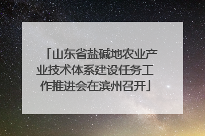 山东省盐碱地农业产业技术体系建设任务工作推进会在滨州召开