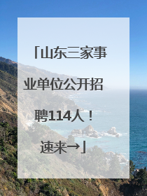 山东三家事业单位公开招聘114人！速来→