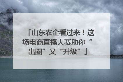 山东农企看过来！这场电商直播大赛助你“出圈”又“升级”