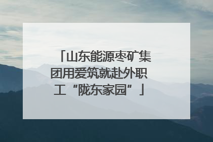 山东能源枣矿集团用爱筑就赴外职工“陇东家园”
