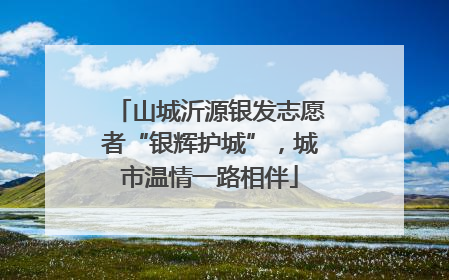 山城沂源银发志愿者“银辉护城”，城市温情一路相伴