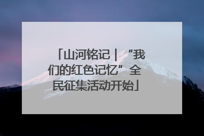 山河铭记｜“我们的红色记忆”全民征集活动开始