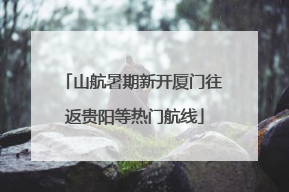 山航暑期新开厦门往返贵阳等热门航线