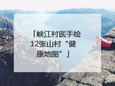 峡江村医手绘12张山村“健康地图”