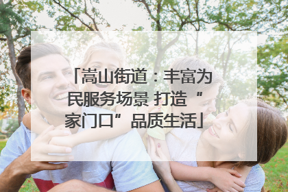 嵩山街道：丰富为民服务场景 打造“家门口”品质生活