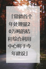 常德首个年处理量20万吨的秸秆综合利用中心将于今年建设