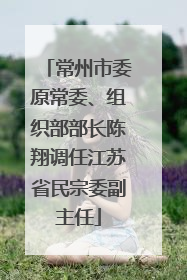 常州市委原常委、组织部部长陈翔调任江苏省民宗委副主任