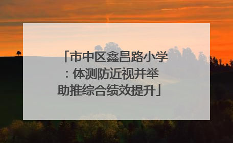 市中区鑫昌路小学：体测防近视并举 助推综合绩效提升