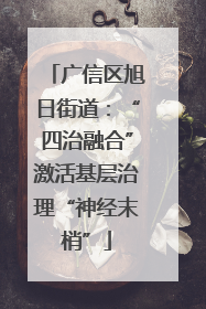 广信区旭日街道：“四治融合”激活基层治理“神经末梢”