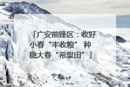 广安前锋区：收好小春“丰收粮” 种稳大春“希望田”